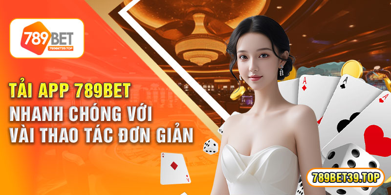 Tải App 789bet Nhanh Chóng Với Vài Thao Tác Đơn Giản 