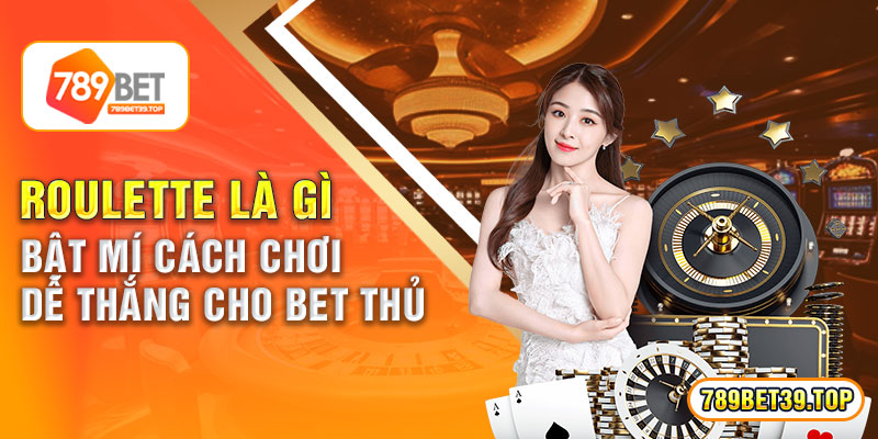 Roulette Là Gì - Bật Mí Cách Chơi Dễ Thắng Cho Bet Thủ