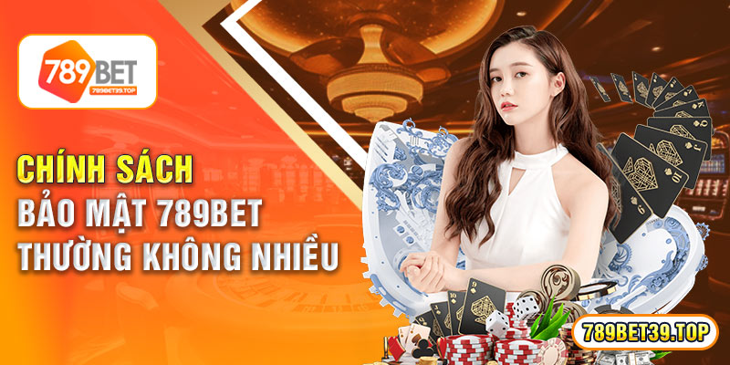 Chính sách bảo mật 789bet thường không nhiều