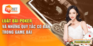 Luật Bài Poker Và Những Quy Tắc Cơ Bản Trong Game Bài