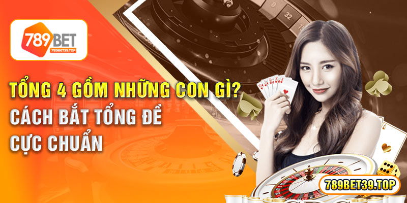 Tổng 4 Gồm Những Con Gì? Cách Bắt Tổng Đề Cực Chuẩn