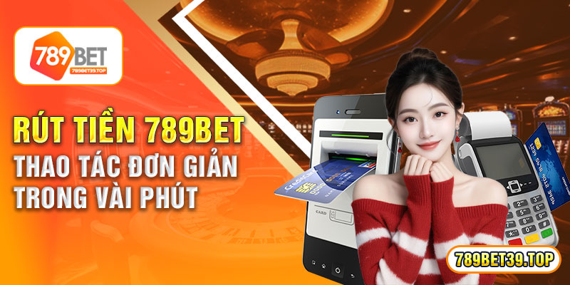 Rút Tiền 789bet - Thao Tác Đơn Giản Trong Vài Phút 