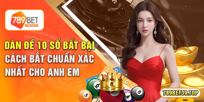 Dàn Đề 10 Số Bất Bại – Cách Bắt Chuẩn Xác Nhất Cho Anh Em