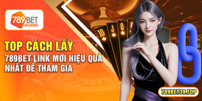 Top cách lấy 789bet link mới hiệu quả nhất để tham gia