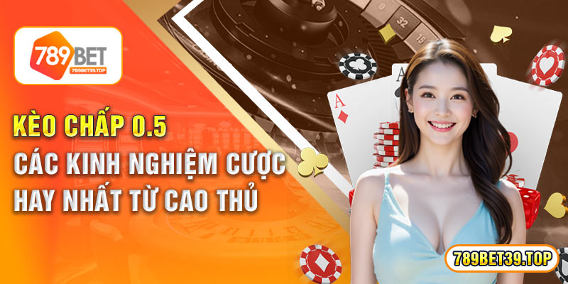 Kèo Chấp 0.5 - Các Kinh Nghiệm Cược Hay Nhất Từ Cao Thủ