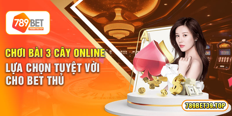 Chơi Bài 3 Cây Online - Lựa Chọn Tuyệt Vời Cho Bet Thủ