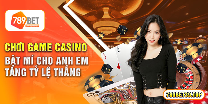 Chơi Game Casino – Bật Mí Cho Anh Em Tăng Tỷ Lệ Thắng