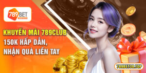 Khuyến Mãi 789Club 150k Hấp Dẫn, Nhận Quà Liền Tay