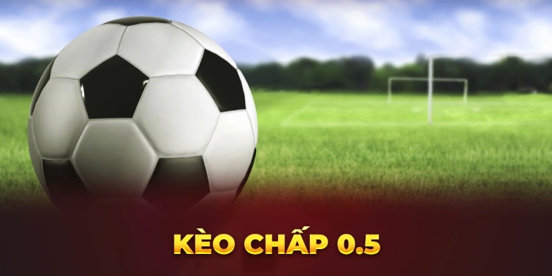 Kèo Chấp 0.5 - Các Kinh Nghiệm Cược Hay Nhất Từ Cao Thủ